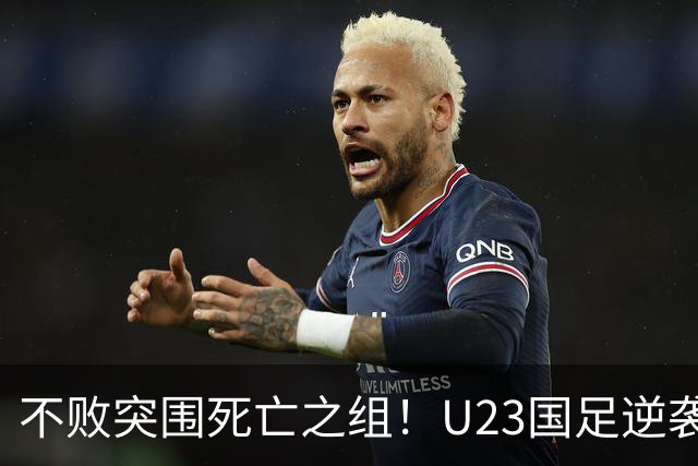 不败突围死亡之组！U23国足逆袭头名出线，终于迎来复兴曙光！