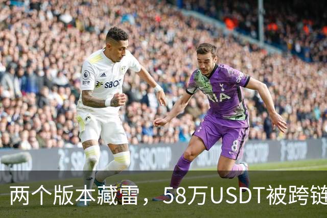 两个版本藏雷，58万USDT被跨链转走