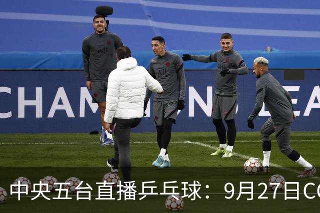 中央五台直播乒乓球：9月27日CCTV5、CCTV5+节目单，国乒冲2金！