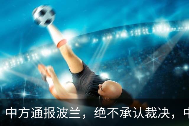 中方通报波兰，绝不承认裁决，中方可追责两国，巴丹归属摆上台面