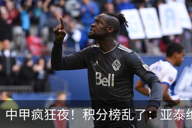 中甲疯狂夜！积分榜乱了：亚泰绝平，南通有惊无险，三队仅差1分
