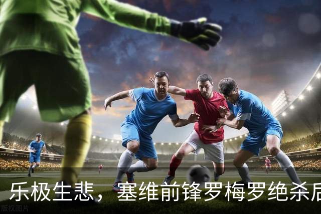 乐极生悲，塞维前锋罗梅罗绝杀后让主队球迷闭嘴，被红牌罚下