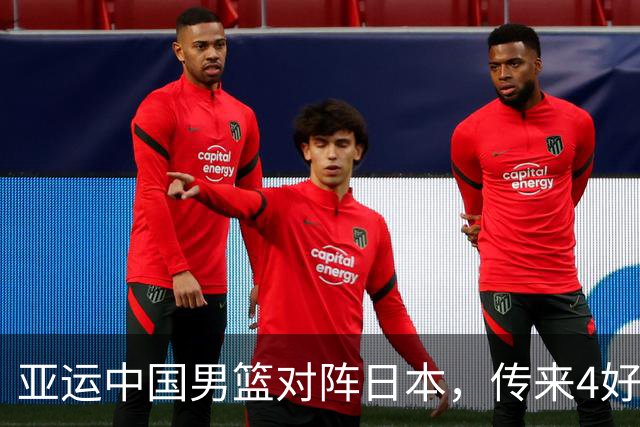 亚运中国男篮对阵日本，传来4好消息和2坏消息，男篮有望拿下胜利
