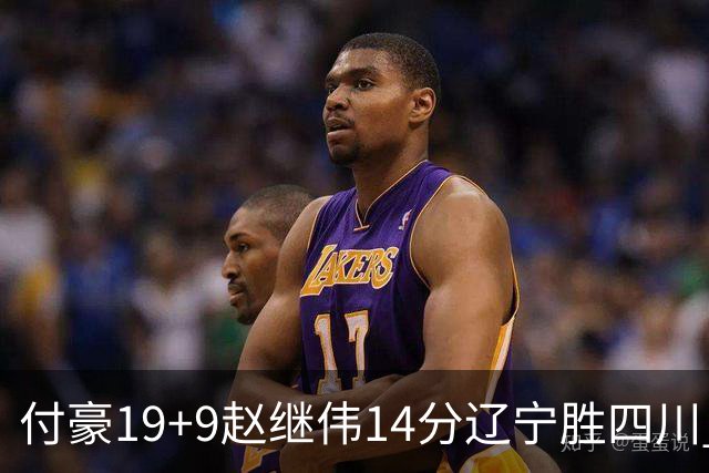 付豪19+9赵继伟14分辽宁胜四川 张镇麟12+7