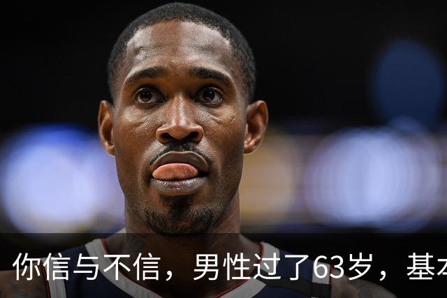 你信与不信，男性过了63岁，基本没有如下4个方面的需求