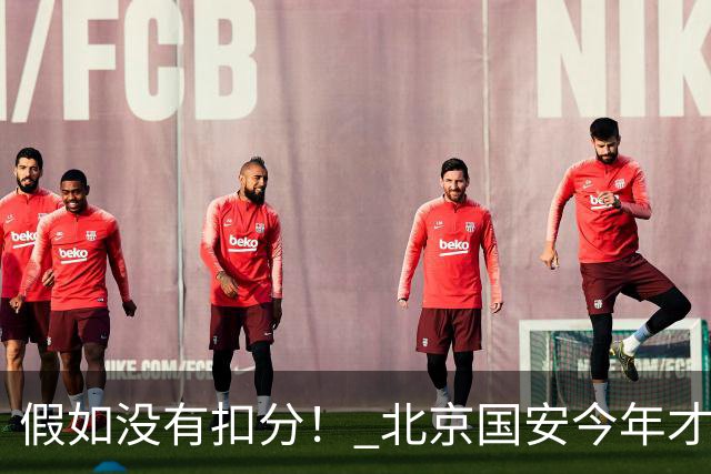 假如没有扣分！ 北京国安今年才是夺冠大热门 无扣分他们就差成都蓉城6分而已
