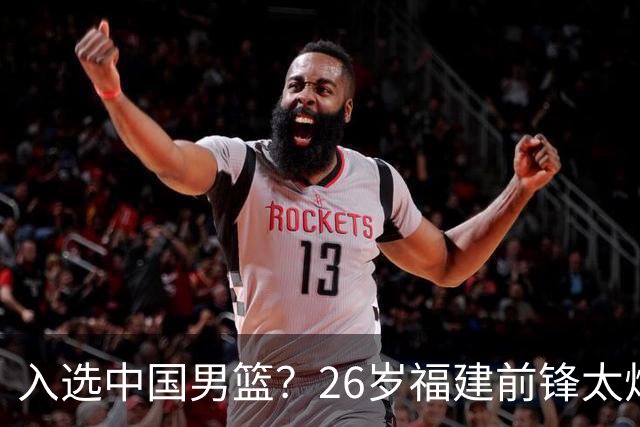 入选中国男篮？26岁福建前锋太炸裂：2场15次抢断，获赞CBA伦纳德