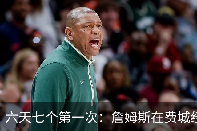六天七个第一次：詹姆斯在费城经历的不只是首胜