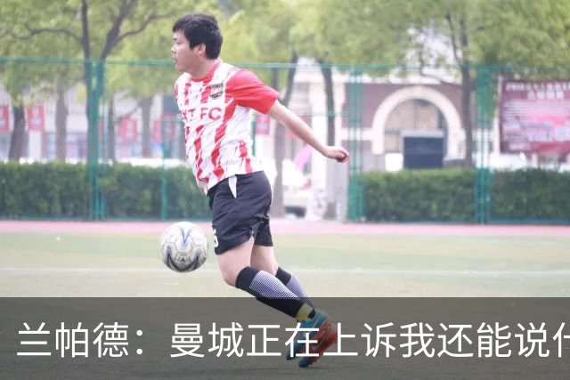兰帕德：曼城正在上诉我还能说什么，我不了解情况，等着看结果吧