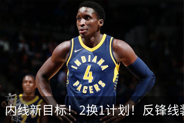 内线新目标！2换1计划！反锋线装甲！猛龙值得吗？