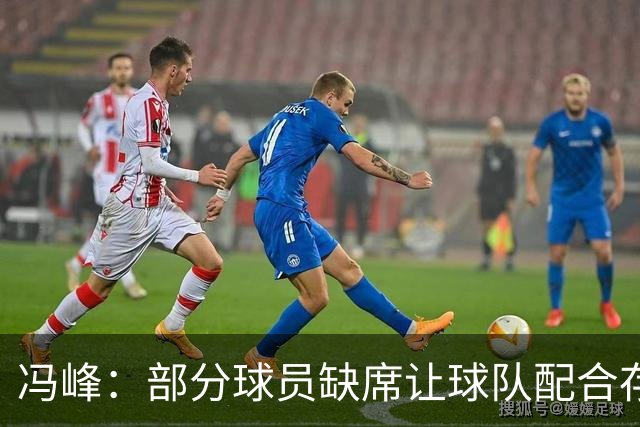 冯峰：部分球员缺席让球队配合存在不默契，后面重新磨合打出水平