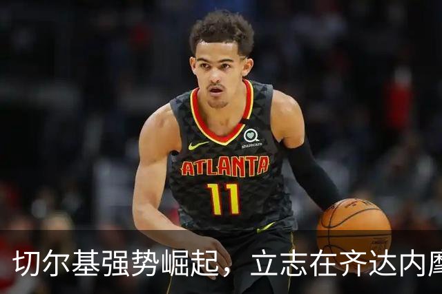 切尔基强势崛起，立志在齐达内麾下扛起更多重任