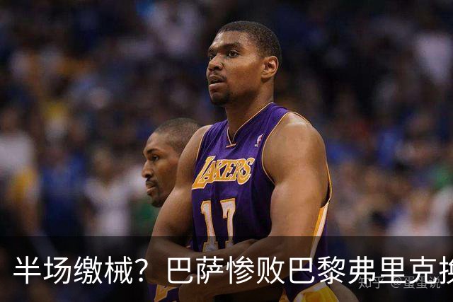 半场缴械？巴萨惨败巴黎弗里克换人遭质疑 国家德比赢球更重要