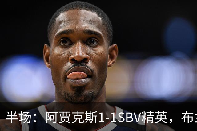 半场：阿贾克斯1-1SBV精英，布兰特建功，哈尔泰斯破门