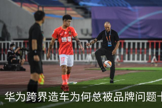 华为跨界造车为何总被品牌问题卡脖子？