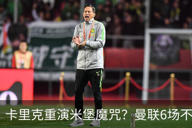 卡里克重演米堡魔咒？曼联6场不胜陷危机，换帅能救命吗？