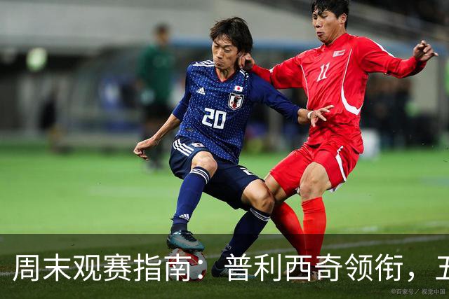 周末观赛指南：普利西奇领衔，五大联赛美职联好戏连台