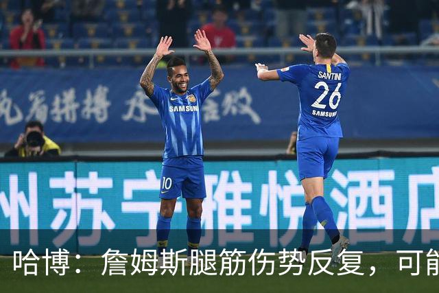 哈博：詹姆斯腿筋伤势反复，可能进伤病储备名单