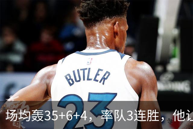场均轰35+6+4，率队3连胜，他让骑士追悔莫及