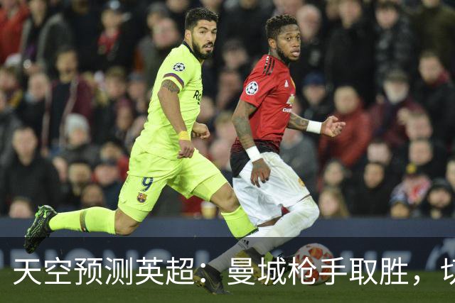 天空预测英超：曼城枪手取胜，切尔西利物浦平