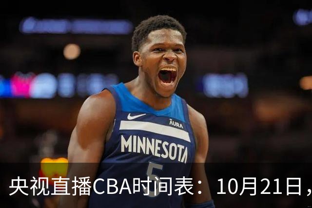 央视直播CBA时间表：10月21日，CCTV5直播浙江PK山东