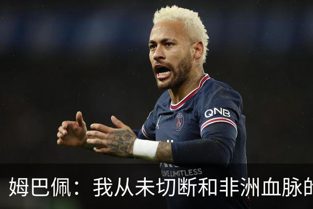 姆巴佩：我从未切断和非洲血脉的联结，希望把金球奖带回非洲
