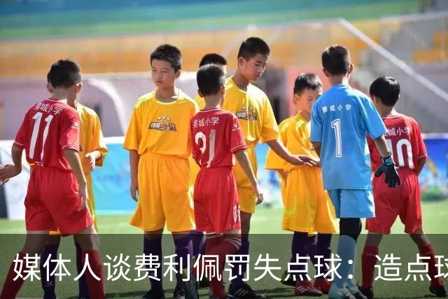 媒体人谈费利佩罚失点球：造点球的队员最好别让他主罚