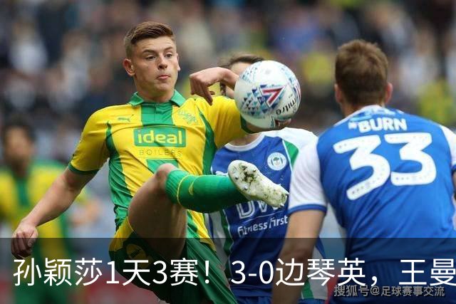 孙颖莎1天3赛！3-0边琴英，王曼昱首次对阵金琴英刘国正点评到位