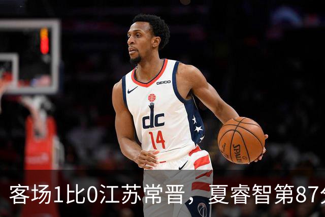 客场1比0江苏常晋，夏睿智第87分钟用一脚准绝杀踹开冲乙生死门