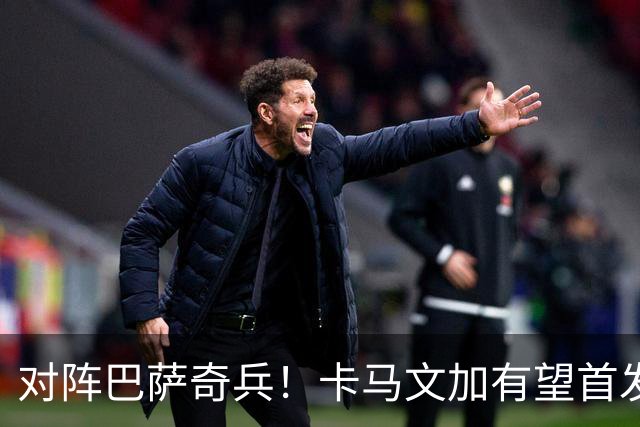 对阵巴萨奇兵！卡马文加有望首发，穆帅欲用他限制巴萨攻势