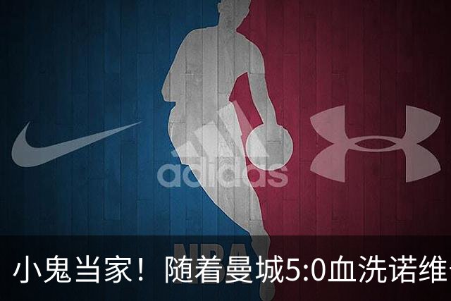 小鬼当家！随着曼城5:0血洗诺维奇，一战打出三大不争事实！