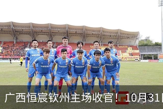 广西恒宸钦州主场收官！10月31日开赛，门票五折，留言抽专属周边！