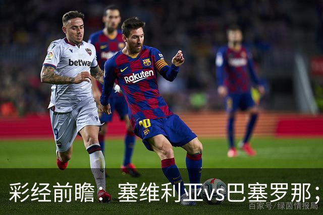 彩经前瞻：塞维利亚vs巴塞罗那；客队最多赢一球，可能有冷门