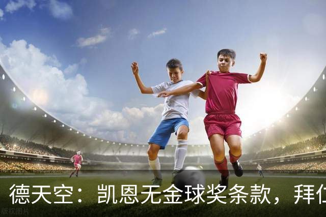 德天空：凯恩无金球奖条款，拜仁不用向热刺支付金球奖金