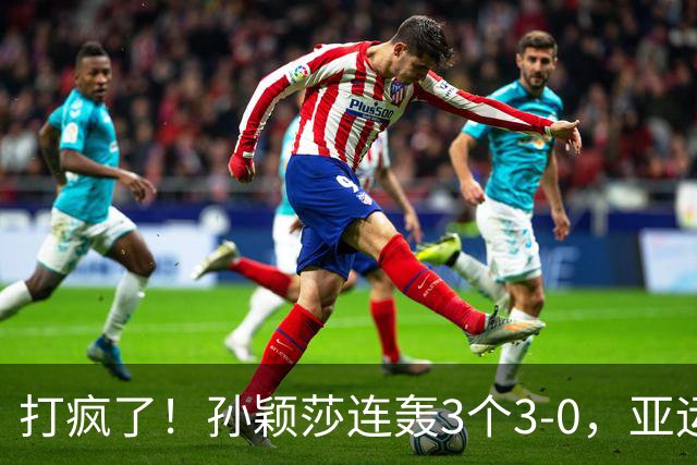 打疯了！孙颖莎连轰3个3-0，亚运乒乓女团决赛诞生，国乒约战日本