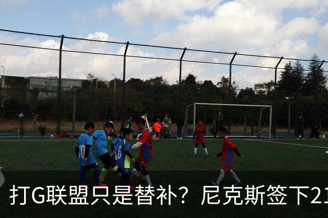 打G联盟只是替补？尼克斯签下213cm新中锋！杨瀚森NBA之路太难走
