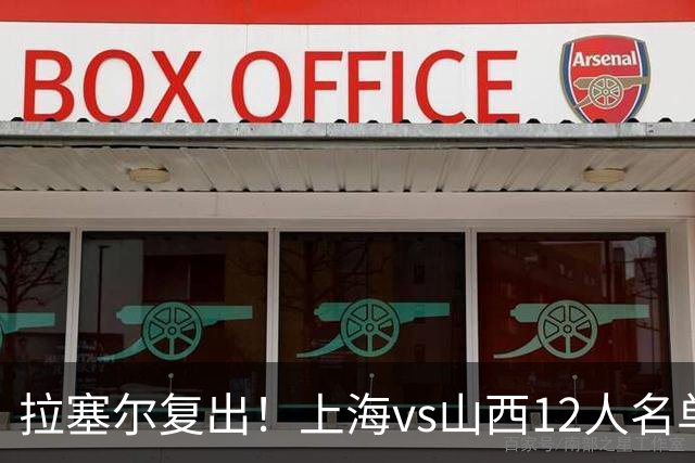 拉塞尔复出！上海vs山西12人名单：张镇麟迪亚洛张宁领衔焦点大战