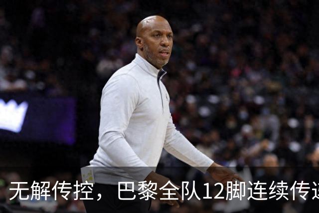 无解传控，巴黎全队12脚连续传递破曼城逼抢并由杜埃打入进球