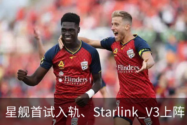 星舰首试入轨、Starlink V3上阵：低轨卫星互联网竞争转入“容量与效率”之战