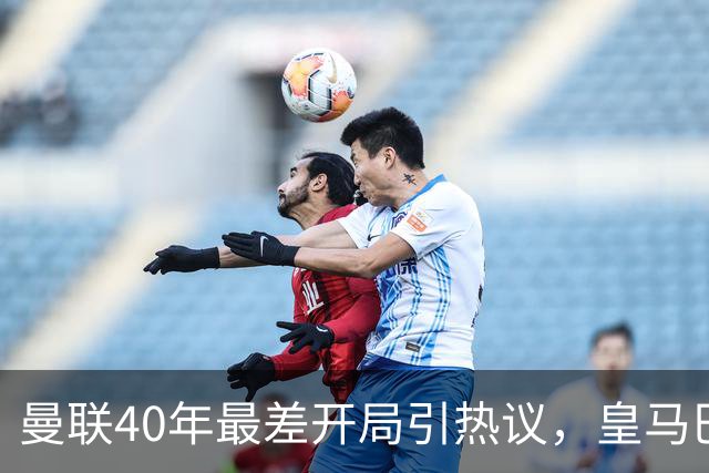 曼联40年最差开局引热议，皇马巴萨强势领跑西甲