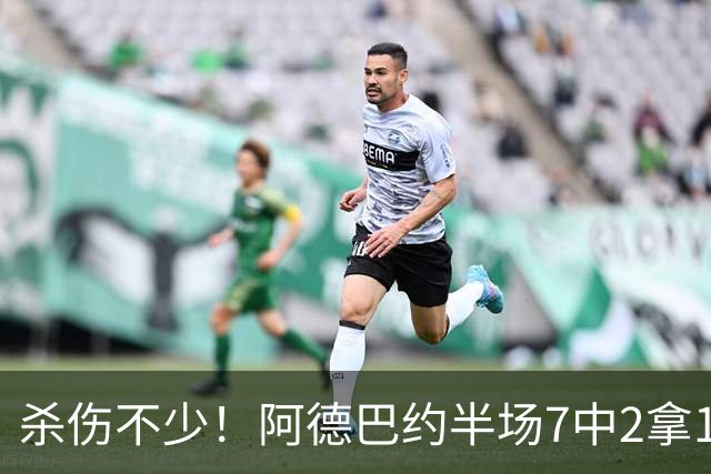 杀伤不少！阿德巴约半场7中2拿10分6板 三分4中1&罚球6中5