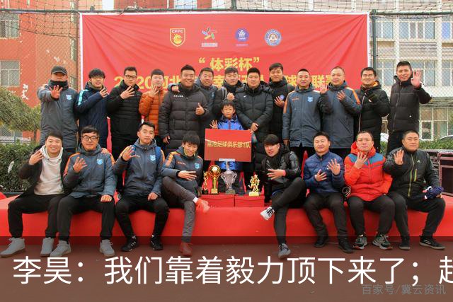 李昊：我们靠着毅力顶下来了；超龄队友带来的帮助立竿见影