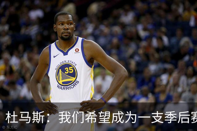 杜马斯：我们希望成为一支季后赛球队 球队非常渴望扭转局面