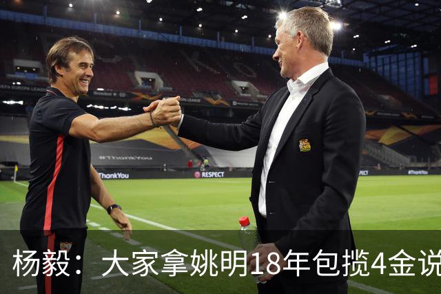 杨毅：大家拿姚明18年包揽4金说事 却忘了23年男篮丢金也是他带的