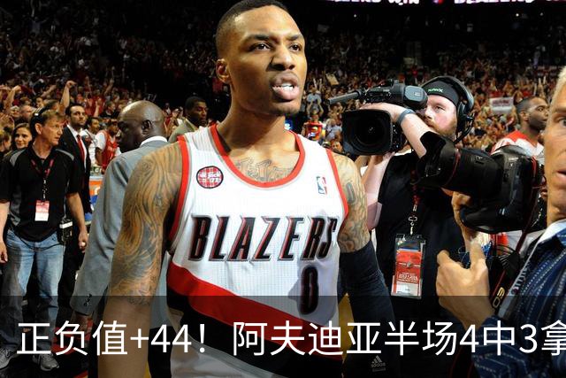 正负值+44！阿夫迪亚半场4中3拿9分5板4助 三分1中1
