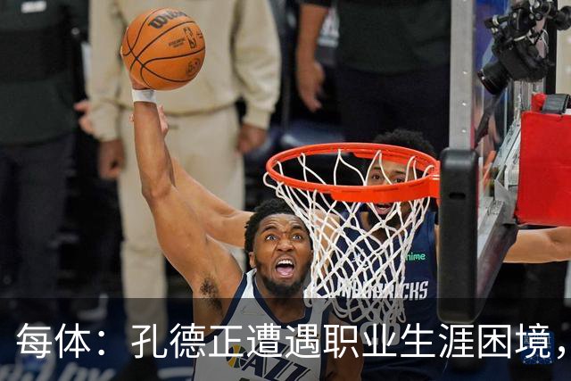 每体：孔德正遭遇职业生涯困境，最近一段时间的比赛权重大幅下滑
