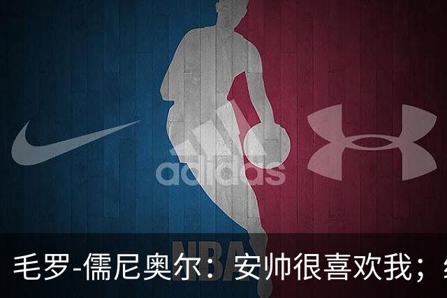 毛罗-儒尼奥尔：安帅很喜欢我；继续踢好比赛就有望再获征召