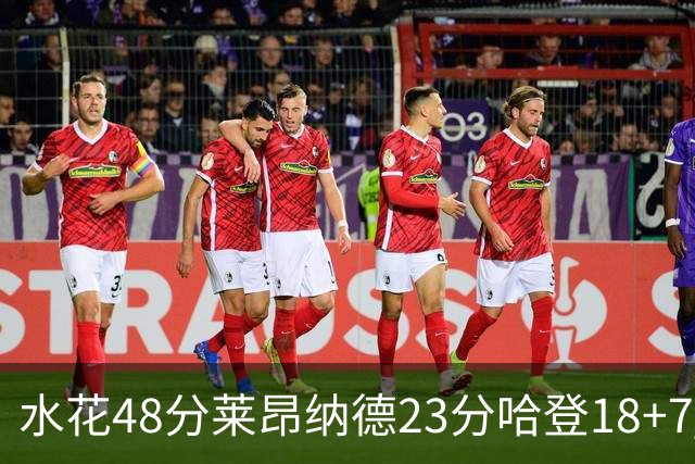 水花48分莱昂纳德23分哈登18+7 勇士力克快船