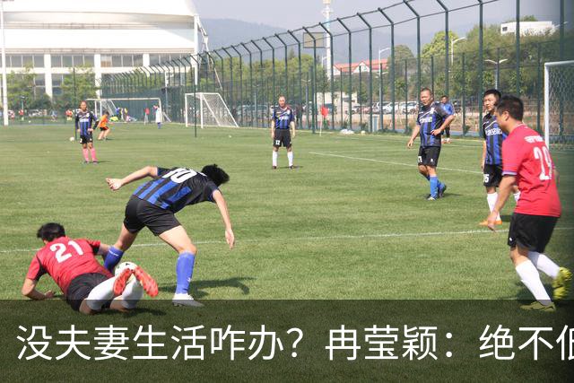没夫妻生活咋办？冉莹颖：绝不低三下四求邹市明，我自己有办法