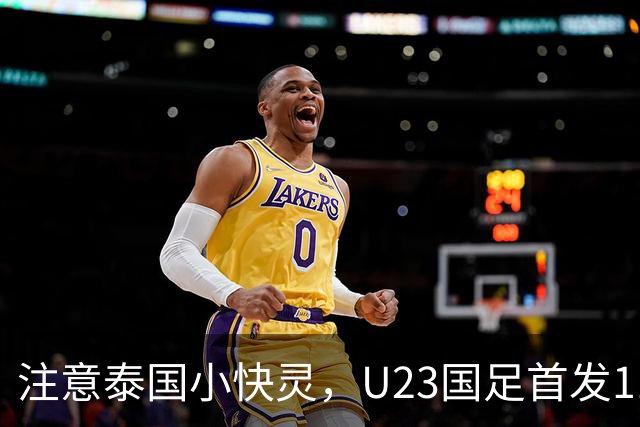 注意泰国小快灵，U23国足首发11人预测，向余望替王钰栋，5将别拿黄牌